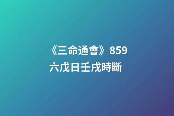 《三命通會》8.59 六戊日壬戌時斷